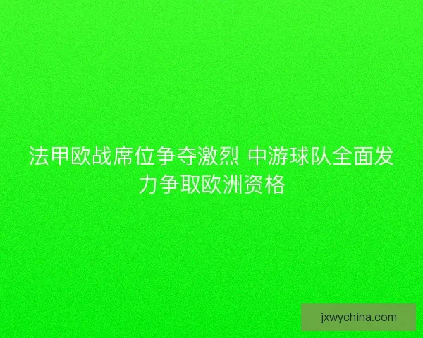 法甲欧战席位争夺激烈 中游球队全面发力争取欧洲资格