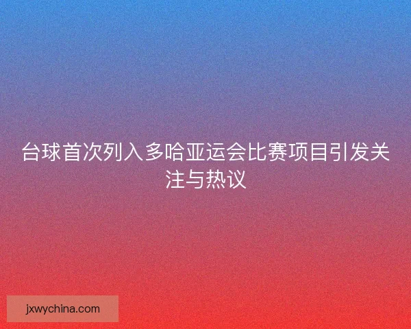台球首次列入多哈亚运会比赛项目引发关注与热议