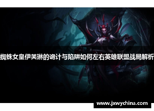 蜘蛛女皇伊芙琳的诡计与陷阱如何左右英雄联盟战局解析