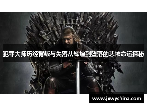 犯罪大师历经背叛与失落从辉煌到堕落的悲惨命运探秘